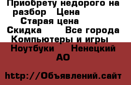 Приобрету недорого на разбор › Цена ­ 1 000 › Старая цена ­ 500 › Скидка ­ 5 - Все города Компьютеры и игры » Ноутбуки   . Ненецкий АО